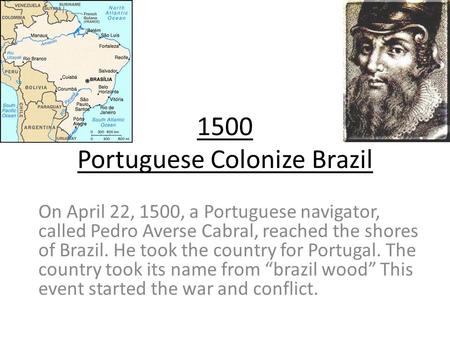 1500 Portuguese Colonize Brazil On April 22, 1500, a Portuguese navigator, called Pedro Averse Cabral, reached the shores of Brazil. He took the country.