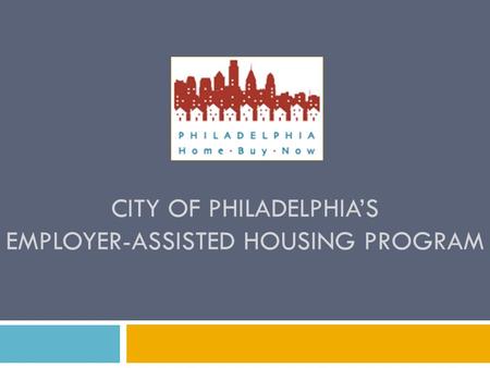 CITY OF PHILADELPHIA’S EMPLOYER-ASSISTED HOUSING PROGRAM.