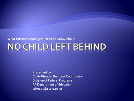 What Business Managers Need to Know About Presented by: Cindy Rhoads, Regional Coordinator Division of Federal Programs PA Department of Education