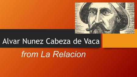 Alvar Nunez Cabeza de Vaca from La Relacion. first European to set foot in interior of what would become states of Florida, Texas, New Mexico, and Arizona.