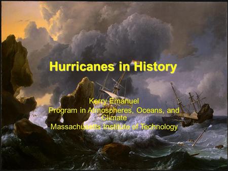 Hurricanes in History Kerry Emanuel Program in Atmospheres, Oceans, and Climate Massachusetts Institute of Technology.