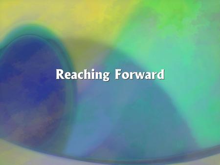 Reaching Forward. Philippians 3:13,14... forgetting those things which are behind and reaching forward to those things which are ahead, I press toward.