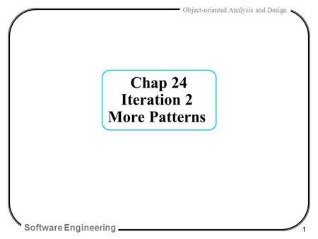 Software Engineering 1 Object-oriented Analysis and Design Chap 24 Iteration 2 More Patterns.