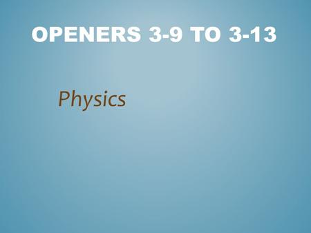 OPENERS 3-9 TO 3-13 Physics. MONDAY If you are holding a 18N book on the first floor of a building and go up to the third floor why doesn’t the weight.