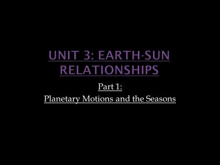 Part 1: Planetary Motions and the Seasons. Upon completion of this unit, TSWBAT: 1. Examine the earth’s motions relative to the sun 2. Describe the significance.