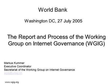 , 27 July 2005 World Bank Washington DC, 27 July 2005 Markus Kummer Executive Coordinator Secretariat of the Working Group on Internet Governance