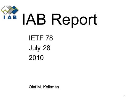 1 IAB Report IETF 78 July 28 2010 Olaf M. Kolkman.