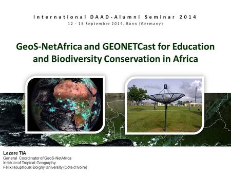 Lazare TIA General Coordinator of GeoS-NetAfrica Institute of Tropical Geography Félix Houphouet-Boigny University (Côte d’Ivoire) GeoS-NetAfrica and GEONETCast.