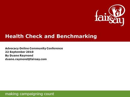 Making campaigning count Health Check and Benchmarking Advocacy Online Community Conference 22 September 2010 By Duane Raymond