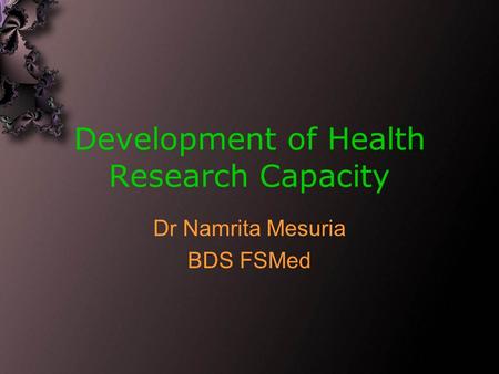 Development of Health Research Capacity Dr Namrita Mesuria BDS FSMed.