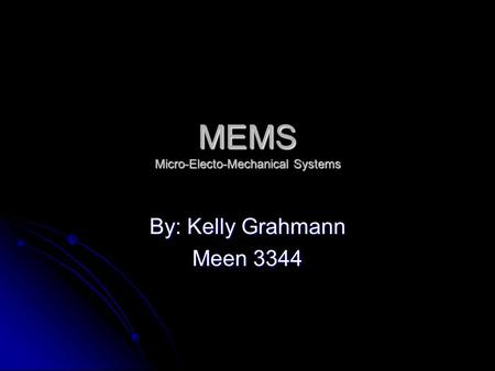 MEMS Micro-Electo-Mechanical Systems By: Kelly Grahmann Meen 3344.