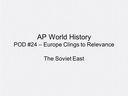 AP World History POD #24 – Europe Clings to Relevance The Soviet East.