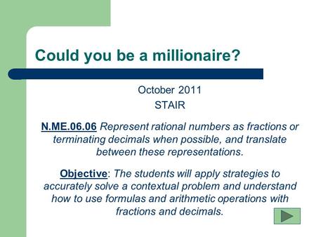 Could you be a millionaire? October 2011 STAIR N.ME.06.06 Represent rational numbers as fractions or terminating decimals when possible, and translate.