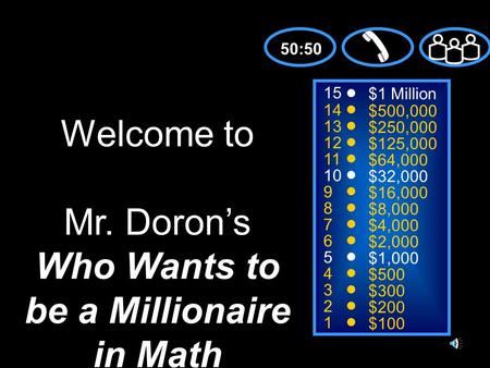 15 14 13 12 11 10 9 8 7 6 5 4 3 2 1 $1 Million $500,000 $250,000 $125,000 $64,000 $32,000 $16,000 $8,000 $4,000 $2,000 $1,000 $500 $300 $200 $100 Welcome.