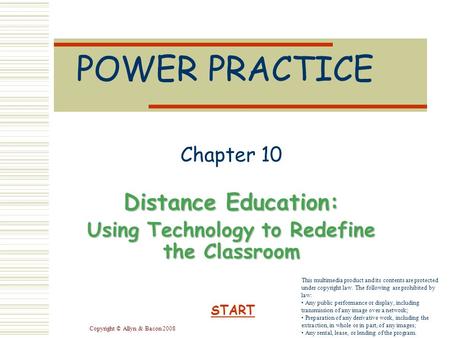 Copyright © Allyn & Bacon 2008 POWER PRACTICE Chapter 10 Distance Education: Using Technology to Redefine the Classroom START This multimedia product and.