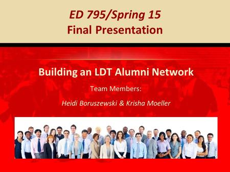 Building an LDT Alumni Network Team Members: Heidi Boruszewski & Krisha Moeller ED 795/Spring 15 Final Presentation.