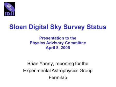 Sloan Digital Sky Survey Status Brian Yanny, reporting for the Experimental Astrophysics Group Fermilab Presentation to the Physics Advisory Committee.