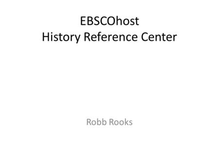 EBSCOhost History Reference Center Robb Rooks. The World's Most Comprehensive Full Text History Reference Database Designed for secondary schools, public.