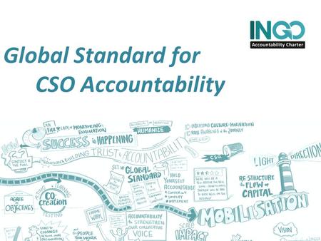 Global Standard for CSO Accountability. INGO Accountability Charter Our Ambition: improve NGO accountability and enabling environment Cross sector: members.