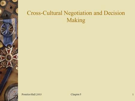 Prentice Hall 2003Chapter 51 Cross-Cultural Negotiation and Decision Making.