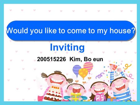 200515226 Kim, Bo eun Inviting Would you like to come to my house?