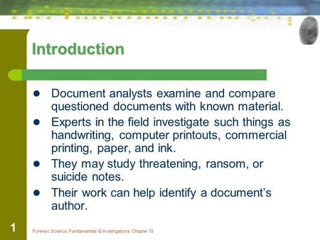 Forensic Science: Fundamentals & Investigations, Chapter 10 1 Introduction Document analysts examine and compare questioned documents with known material.