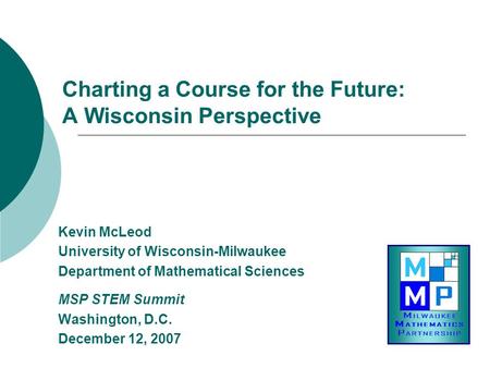 Charting a Course for the Future: A Wisconsin Perspective Kevin McLeod University of Wisconsin-Milwaukee Department of Mathematical Sciences MSP STEM Summit.