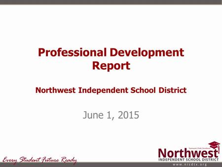 Professional Development Report Northwest Independent School District June 1, 2015.