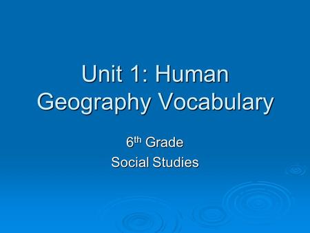 Unit 1: Human Geography Vocabulary 6 th Grade Social Studies.