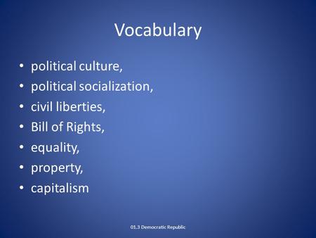 Vocabulary political culture, political socialization, civil liberties, Bill of Rights, equality, property, capitalism 01.3 Democratic Republic.