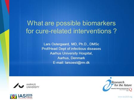 Www.ias2015.org What are possible biomarkers for cure-related interventions ? Lars Ostergaard, MD, Ph.D., DMSc Prof/Head Dept of infectious diseases Aarhus.