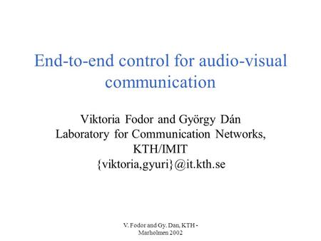 V. Fodor and Gy. Dan, KTH - Marholmen 2002 End-to-end control for audio-visual communication Viktoria Fodor and György Dán Laboratory for Communication.