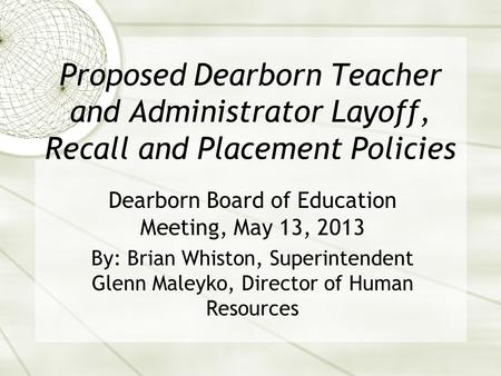 Proposed Dearborn Teacher and Administrator Layoff, Recall and Placement Policies Dearborn Board of Education Meeting, May 13, 2013 By: Brian Whiston,