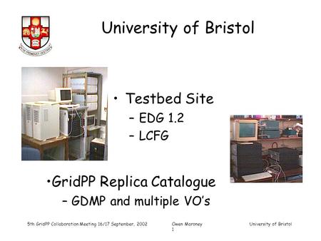 University of Bristol 5th GridPP Collaboration Meeting 16/17 September, 2002Owen Maroney University of Bristol 1 Testbed Site –EDG 1.2 –LCFG GridPP Replica.