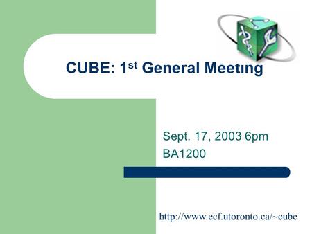 CUBE: 1 st General Meeting Sept. 17, 2003 6pm BA1200