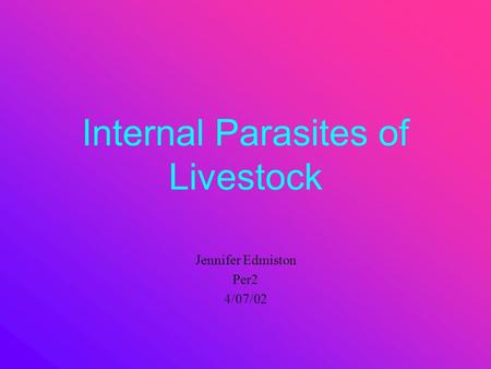 Internal Parasites of Livestock Jennifer Edmiston Per2 4/07/02.