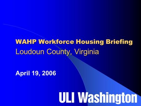 WAHP Workforce Housing Briefing Loudoun County, Virginia April 19, 2006.