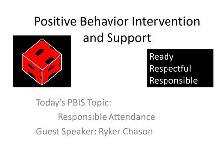 Positive Behavior Intervention and Support Today’s PBIS Topic: Responsible Attendance Guest Speaker: Ryker Chason Ready Respectful Responsible.