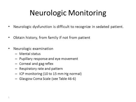 1 Neurologic Monitoring Neurologic dysfunction is difficult to recognize in sedated patient. Obtain history, from family if not from patient Neurologic.