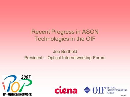 Page 1 Recent Progress in ASON Technologies in the OIF Joe Berthold President – Optical Internetworking Forum.