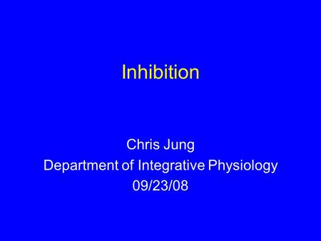 Inhibition Chris Jung Department of Integrative Physiology 09/23/08.