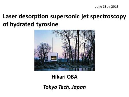 Laser desorption supersonic jet spectroscopy of hydrated tyrosine June 18th, 2013 Hikari OBA Tokyo Tech, Japan.