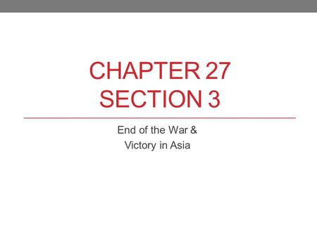 CHAPTER 27 SECTION 3 End of the War & Victory in Asia.