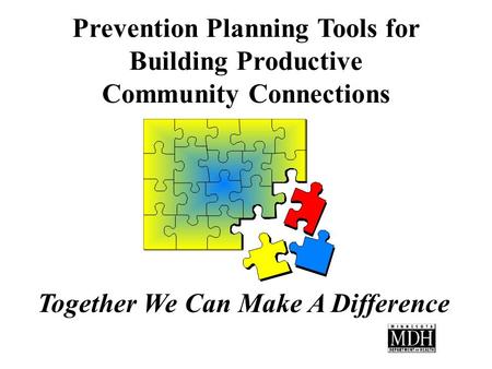 Prevention Planning Tools for Building Productive Community Connections Together We Can Make A Difference.