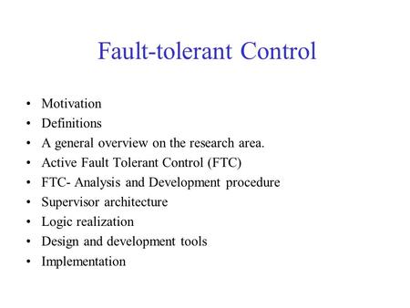 Fault-tolerant Control Motivation Definitions A general overview on the research area. Active Fault Tolerant Control (FTC) FTC- Analysis and Development.