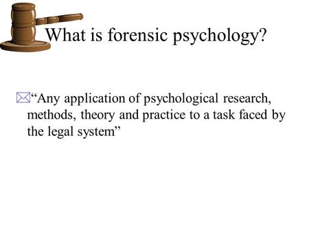 What is forensic psychology? *“Any application of psychological research, methods, theory and practice to a task faced by the legal system”