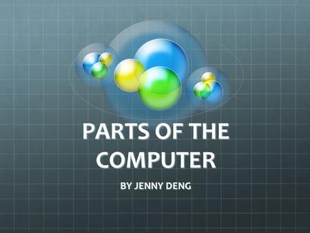 PARTS OF THE COMPUTER BY JENNY DENG. CASE The case is like a skeleton. Everything is attached to it. It holds and protects the components. It is the surroundings.