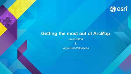 Getting the most out of ArcMap Jack Horton & Jorge Ruiz-Valdepeña.