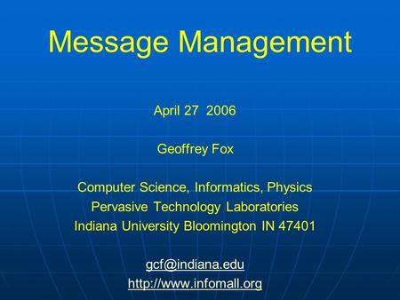 Message Management April 27 2006 Geoffrey Fox Computer Science, Informatics, Physics Pervasive Technology Laboratories Indiana University Bloomington IN.