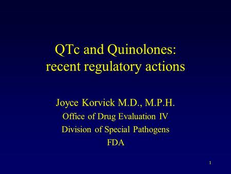 1 QTc and Quinolones: recent regulatory actions Joyce Korvick M.D., M.P.H. Office of Drug Evaluation IV Division of Special Pathogens FDA.